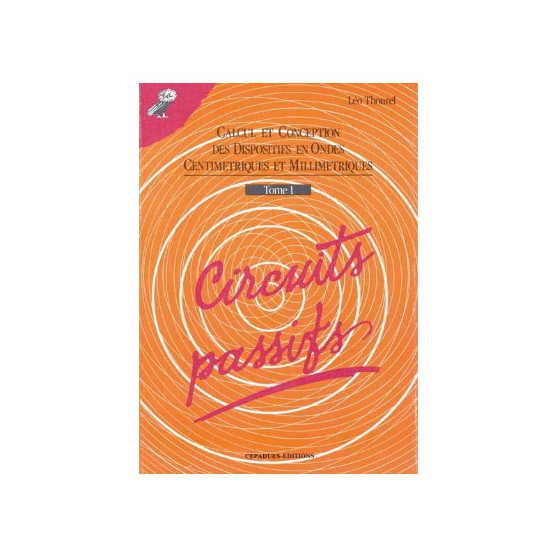 CIRCUITS PASSIFS Tome 1 Calcul et conception des dispositifs en ondes centimétriques et millimétriques.