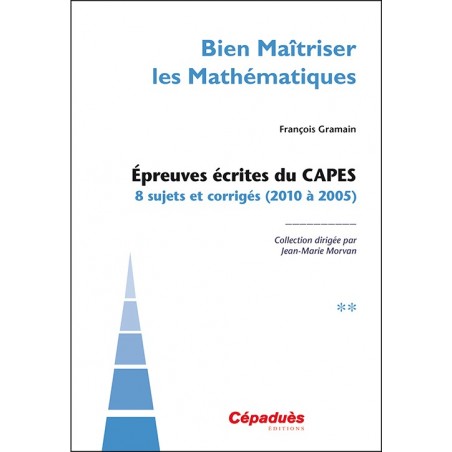 Épreuves écrites du CAPES. TOME 2. 8 sujets et corrigés (2010 à 2005)