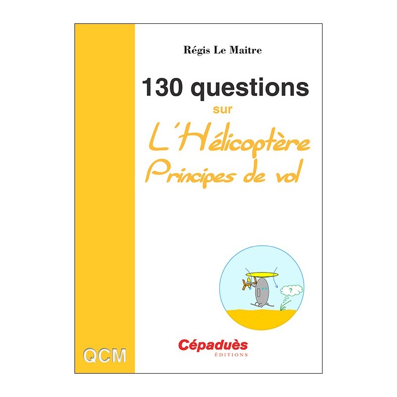 130 Questions sur l'Hélicoptère. Principes de vol - Questions Réponses sur la mécanique du vol de l'hélicoptère