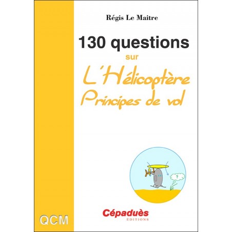 130 Questions sur l'Hélicoptère. Principes de vol - Questions Réponses sur la mécanique du vol de l'hélicoptère
