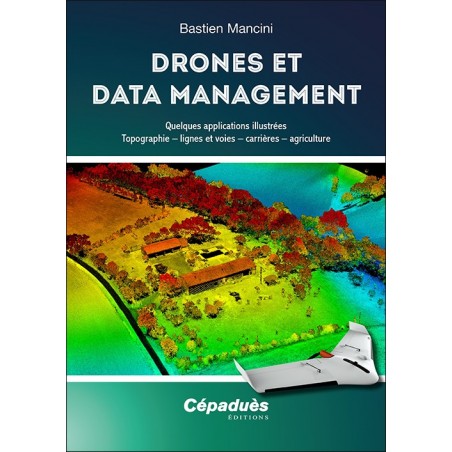 Drones et Data Management. Quelques applications illustrées : Topographie – lignes et voies – carrières – agriculture