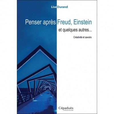Penser après Freud, Einstein et quelques autres... Créativité et savoirs