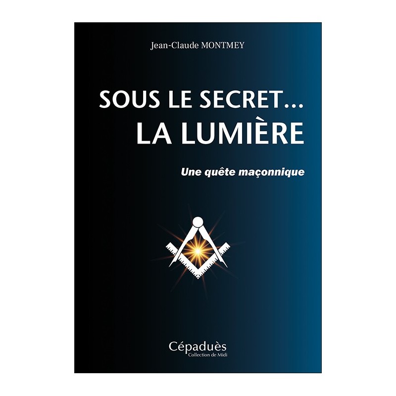 Sous le secret... la Lumière  -  Une quête maçonnique