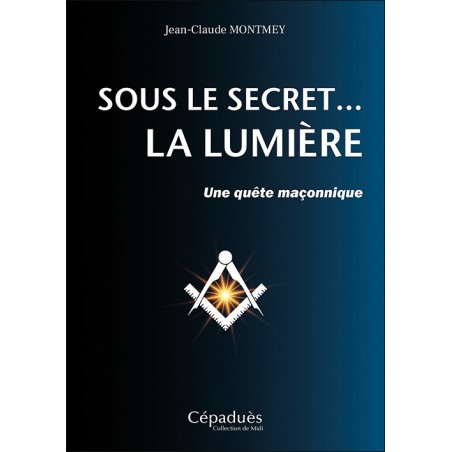 Sous le secret... la Lumière  -  Une quête maçonnique