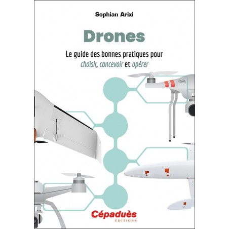 Drones. Le guide des bonnes pratiques pour choisir, concevoir et opérer Drones. Le guide des bonnes pratiques pour choisir, concevoir et opérer