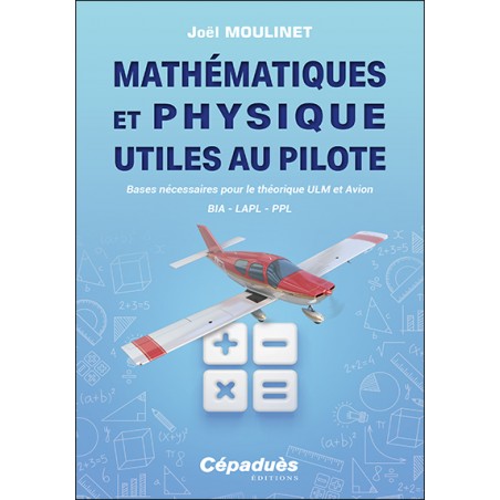 Mathématiques et Physique utiles au pilote. Bases nécessaires pour le théorique ULM et Avion. BIA - LAPL - PPL