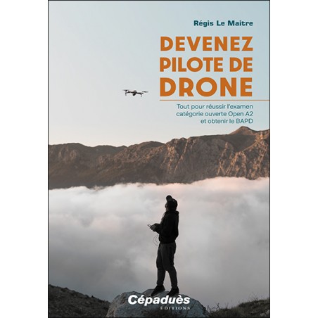 Devenez pilote de Drone. Tout pour réussir l’examen catégorie ouverte Open A2  et obtenir le BAPD