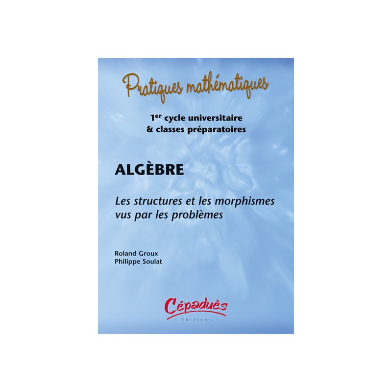 Algèbre. Les structures et les morphismes vus par les problèmes