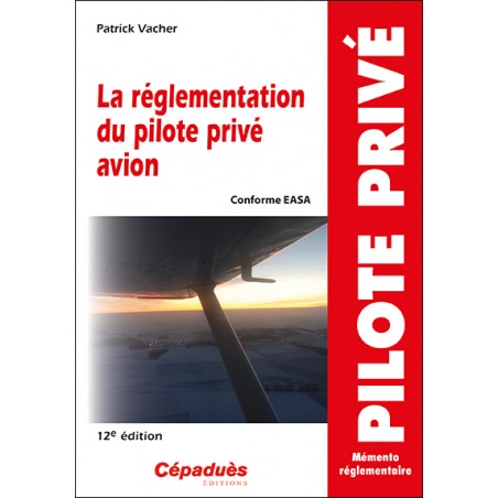 La réglementation du pilote privé avion (conforme AESA) 12e édition La réglementation du pilote privé avion (conforme AESA) 12e édition