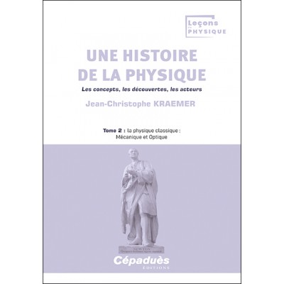 Une histoire de la physique. Les concepts, les découvertes, les acteurs. Tome 2 : la physique classique : Mécanique et Optique