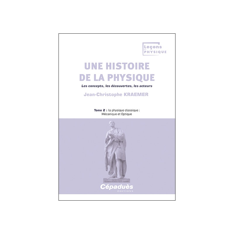 Une histoire de la physique. Les concepts, les découvertes, les acteurs. Tome 2 : la physique classique : Mécanique et Optique
