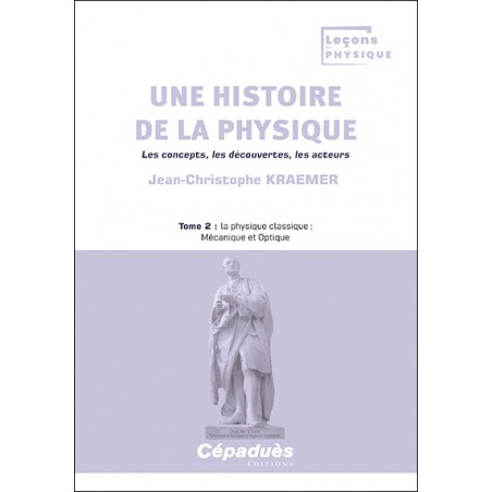 Une histoire de la physique. Les concepts, les découvertes, les acteurs. Tome 2 : la physique classique : Mécanique et Optique Une histoire de la physique. Les concepts, les découvertes, les acteurs. Tome 2 : la physique classique : Mécanique et Optique
