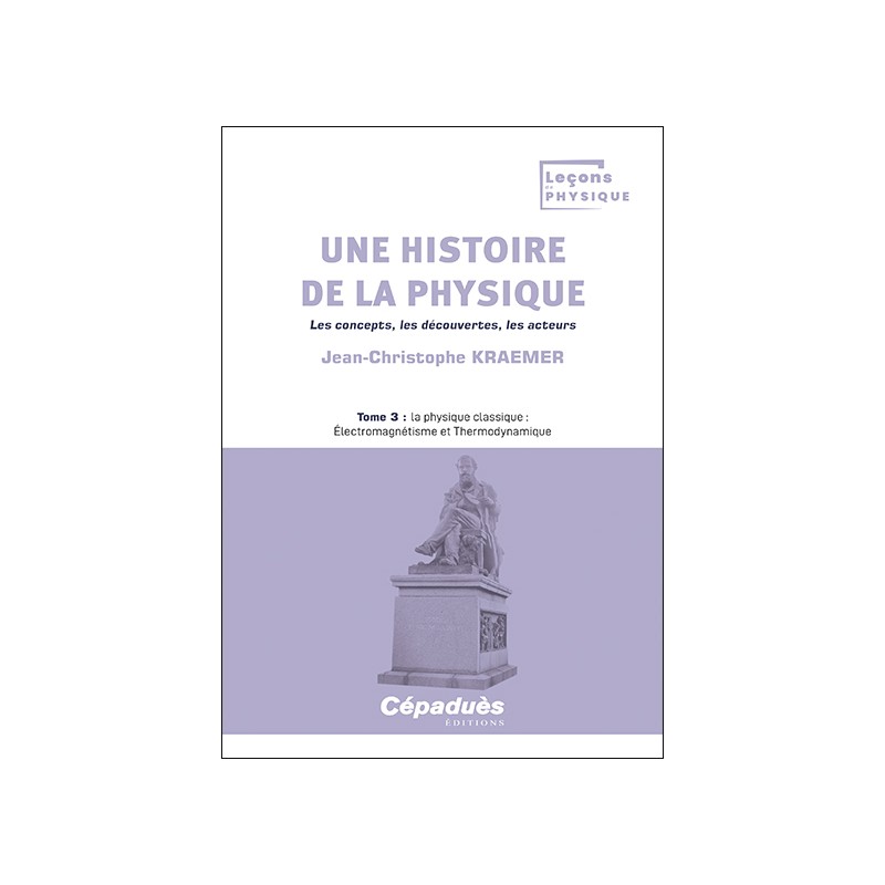 Une histoire de la physique. Les concepts, les découvertes, les acteurs. Tome 3 : la physique classique