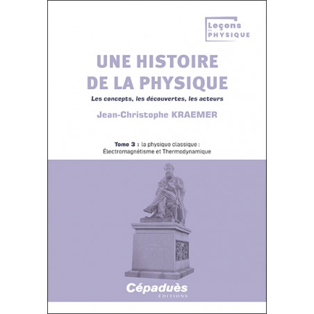 Une histoire de la physique. Les concepts, les découvertes, les acteurs. Tome 3 : la physique classique Une histoire de la physique. Les concepts, les découvertes, les acteurs. Tome 3 : la physique classique