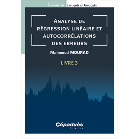 Analyse de régression linéaire et autocorrélations des erreurs. Livre 3. Économétrie Expliquée et Appliquée Analyse de régression linéaire et autocorrélations des erreurs. Livre 3. Économétrie Expliquée et Appliquée