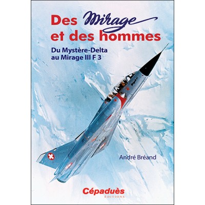 Des Mirage et des Hommes. Du Mystère-Delta au Mirage III F 3