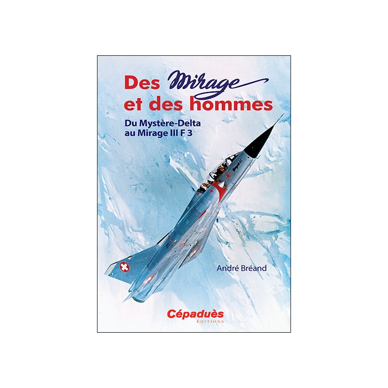 Des Mirage et des Hommes. Du Mystère-Delta au Mirage III F 3