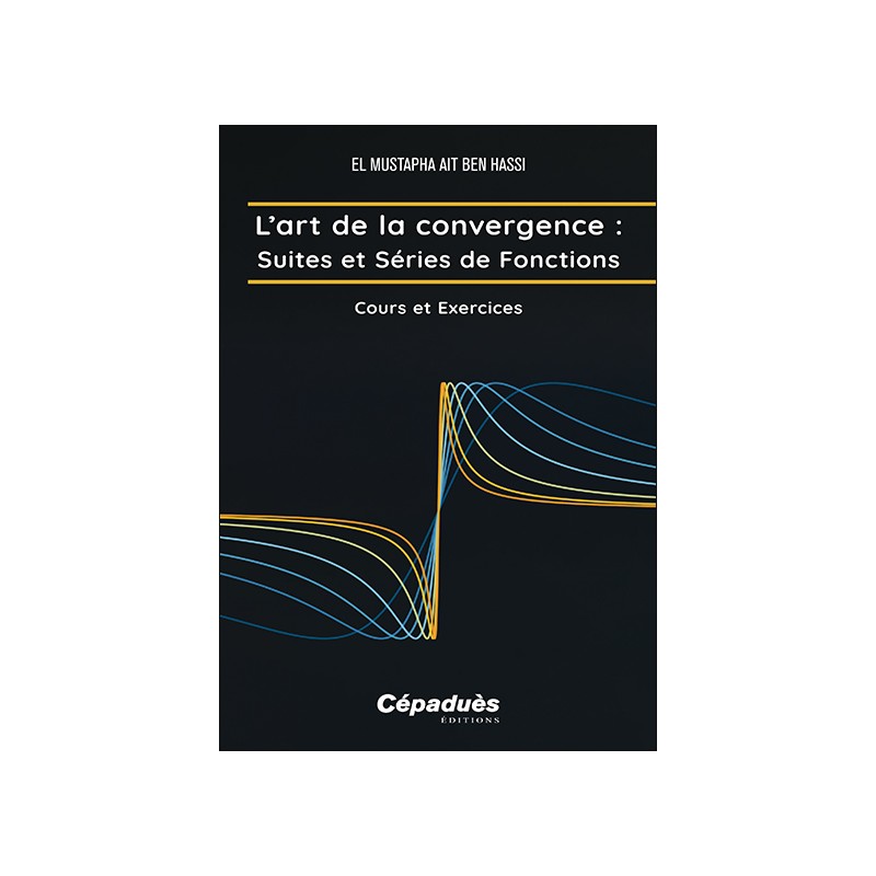 L’art de la convergence : Suites et Séries de Fonctions. Cours et Exercices