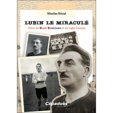 Lubin le miraculé. Héros du Stade Toulousain et du rugby français