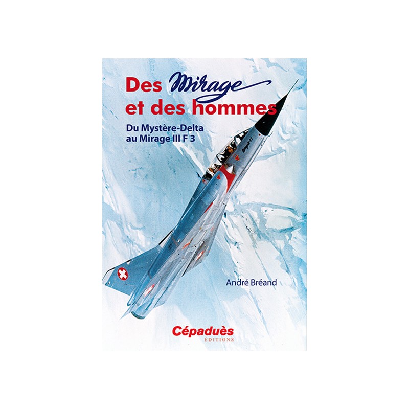 Des Mirage et des Hommes. Du Mystère-Delta au Mirage III F 3