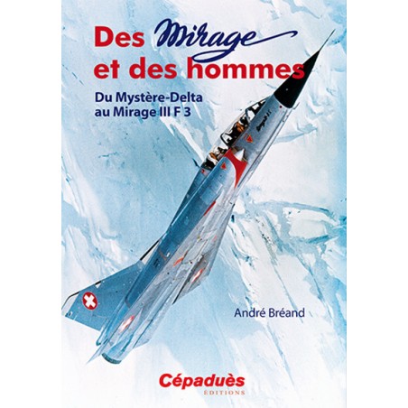 Des Mirage et des Hommes. Du Mystère-Delta au Mirage III F 3